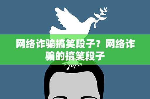 网络诈骗搞笑段子？网络诈骗的搞笑段子
