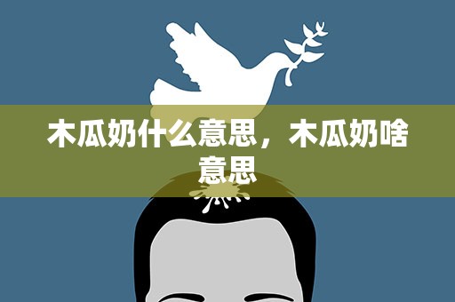 木瓜奶什么意思，木瓜奶啥意思