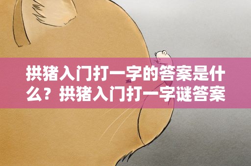 拱猪入门打一字的答案是什么？拱猪入门打一字谜答案