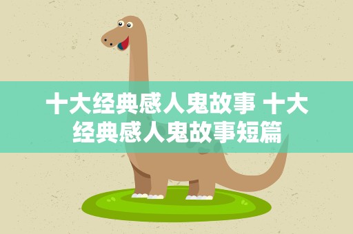 十大经典感人鬼故事 十大经典感人鬼故事短篇