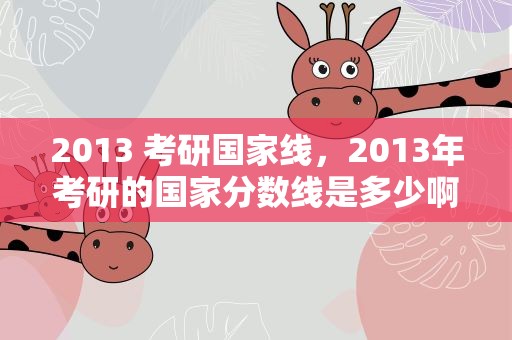 2013 考研国家线，2013年考研的国家分数线是多少啊