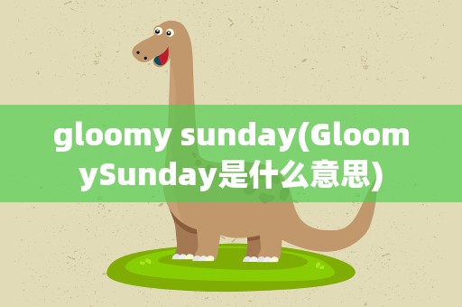 gloomy sunday(GloomySunday是什么意思)