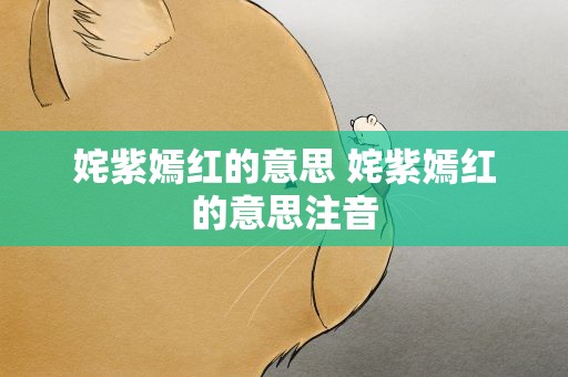姹紫嫣红的意思 姹紫嫣红的意思注音