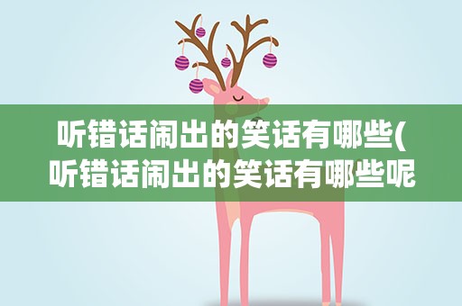 听错话闹出的笑话有哪些(听错话闹出的笑话有哪些呢)
