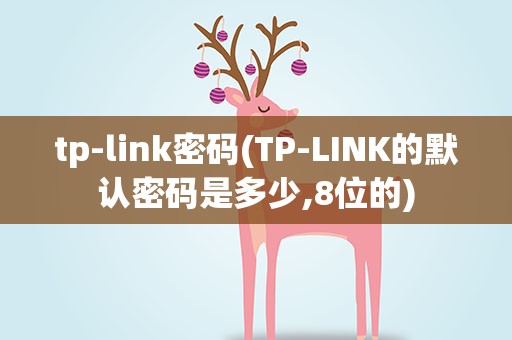 tp-link密码(TP-LINK的默认密码是多少,8位的)