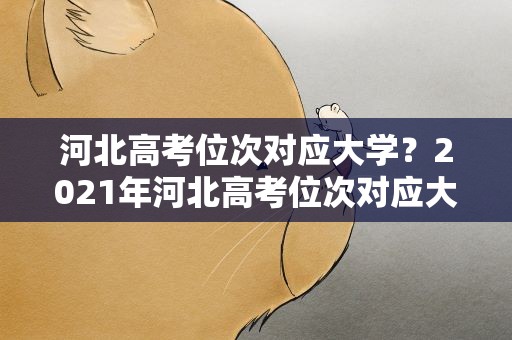 河北高考位次对应大学？2021年河北高考位次对应大学