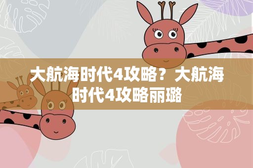 大航海时代4攻略？大航海时代4攻略丽璐
