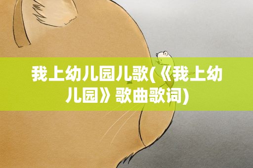 我上幼儿园儿歌(《我上幼儿园》歌曲歌词)