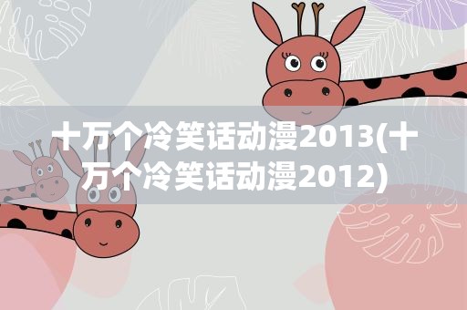 十万个冷笑话动漫2013(十万个冷笑话动漫2012)