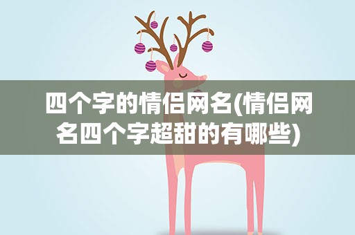 四个字的情侣网名(情侣网名四个字超甜的有哪些)