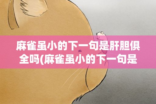 麻雀虽小的下一句是肝胆俱全吗(麻雀虽小的下一句是肝胆俱全吗对吗)