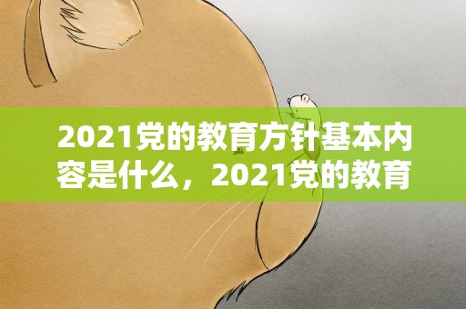2021党的教育方针基本内容是什么，2021党的教育方针政策