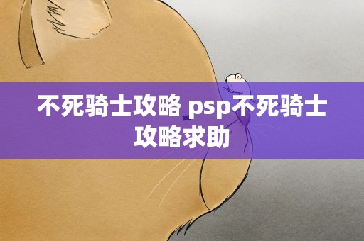 不死骑士攻略 psp不死骑士攻略求助