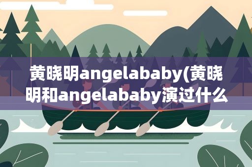 黄晓明angelababy(黄晓明和angelababy演过什么电视剧)