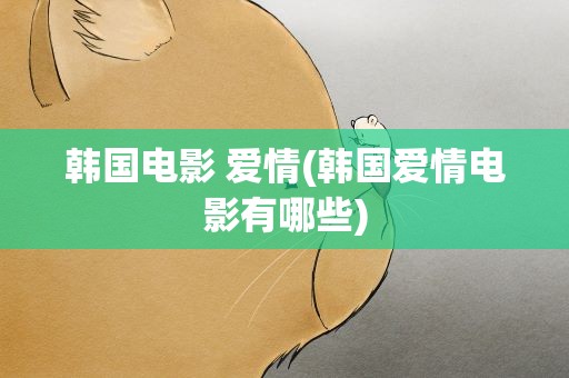 韩国电影 爱情(韩国爱情电影有哪些)