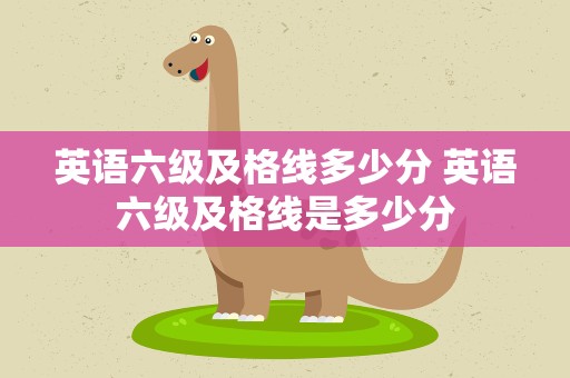 英语六级及格线多少分 英语六级及格线是多少分