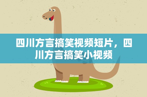 四川方言搞笑视频短片，四川方言搞笑小视频