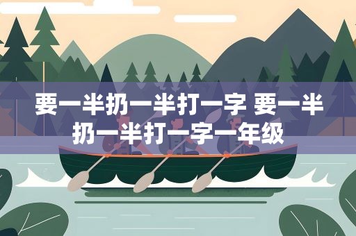 要一半扔一半打一字 要一半扔一半打一字一年级