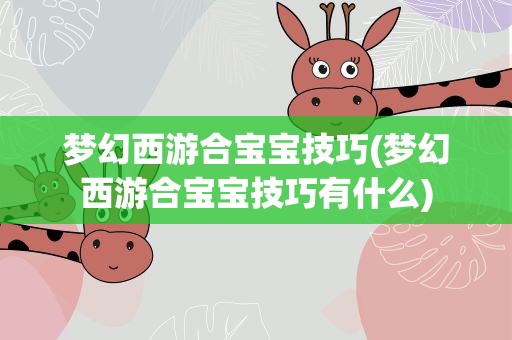 梦幻西游合宝宝技巧(梦幻西游合宝宝技巧有什么)