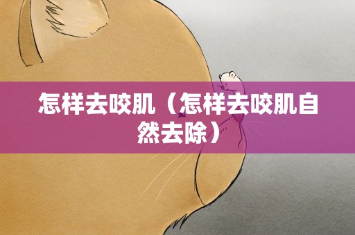 怎样去咬肌（怎样去咬肌自然去除）