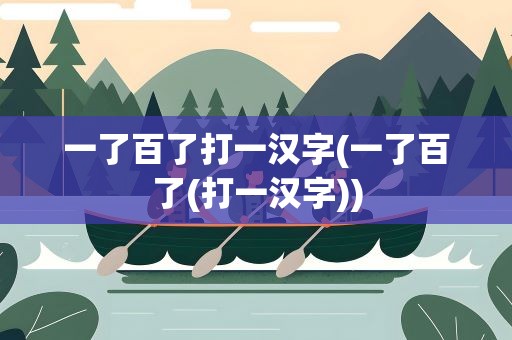 一了百了打一汉字(一了百了(打一汉字))
