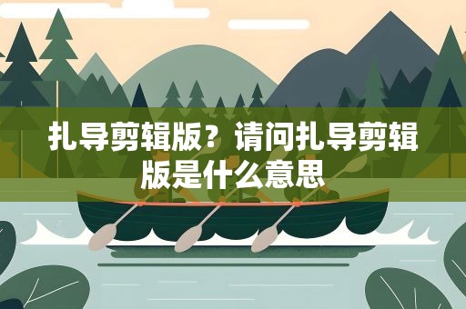 扎导剪辑版？请问扎导剪辑版是什么意思