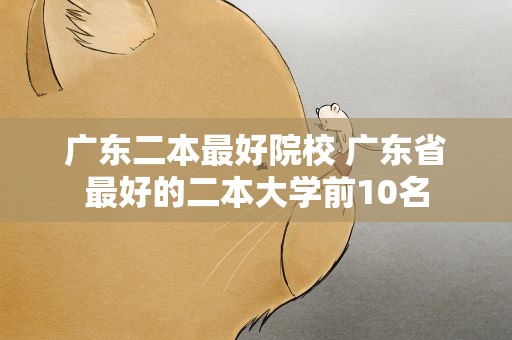 广东二本最好院校 广东省最好的二本大学前10名