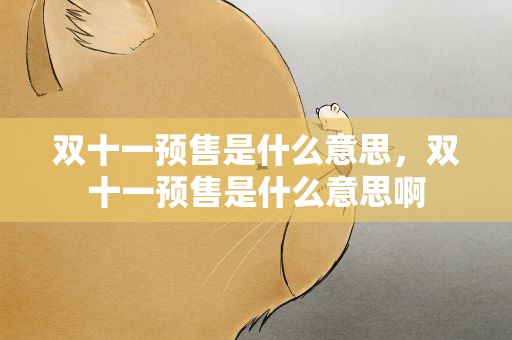 双十一预售是什么意思，双十一预售是什么意思啊