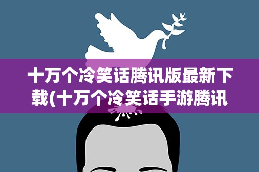 十万个冷笑话腾讯版最新下载(十万个冷笑话手游腾讯版下载)