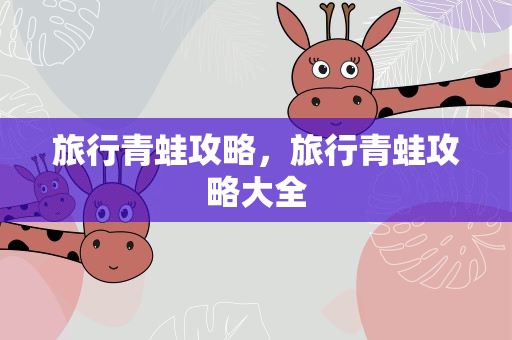 旅行青蛙攻略，旅行青蛙攻略大全