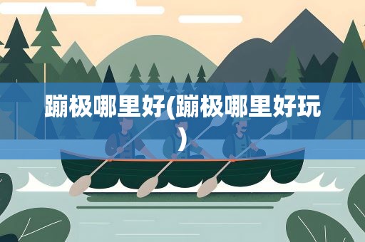 蹦极哪里好(蹦极哪里好玩)
