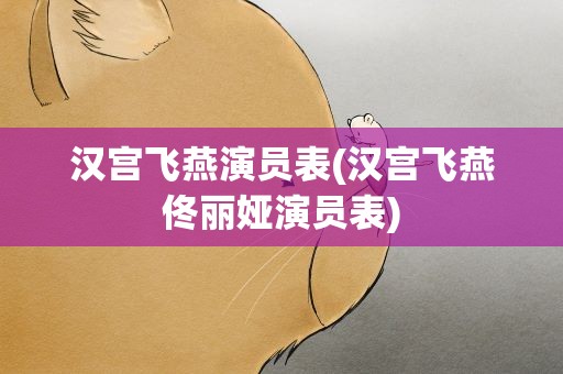 汉宫飞燕演员表(汉宫飞燕佟丽娅演员表)