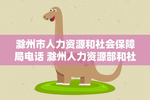 滁州市人力资源和社会保障局电话 滁州人力资源部和社会保障局电话