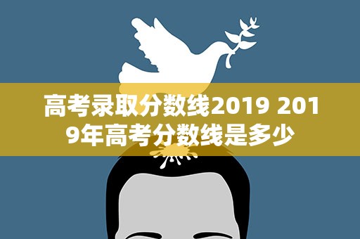 高考录取分数线2019 2019年高考分数线是多少