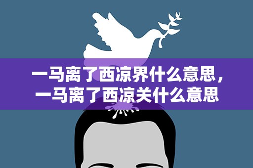 一马离了西凉界什么意思，一马离了西凉关什么意思