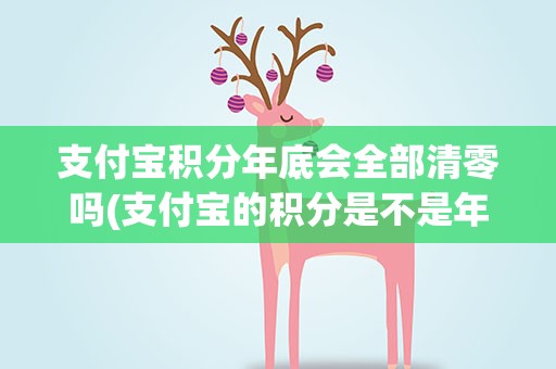 支付宝积分年底会全部清零吗(支付宝的积分是不是年底会清零)