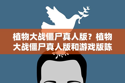植物大战僵尸真人版？植物大战僵尸真人版和游戏版陈丁的区别