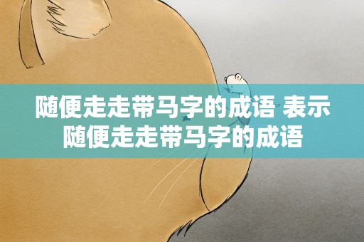 随便走走带马字的成语 表示随便走走带马字的成语