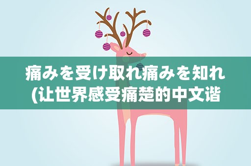 痛みを受け取れ痛みを知れ(让世界感受痛楚的中文谐音是什么)