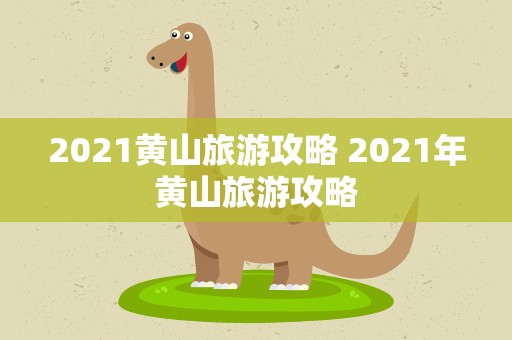 2021黄山旅游攻略 2021年黄山旅游攻略