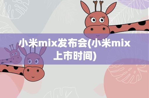 小米mix发布会(小米mix上市时间)