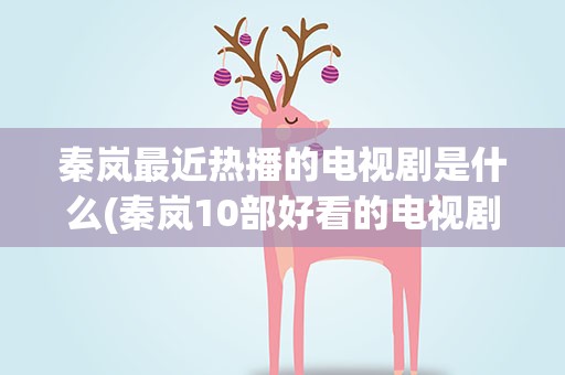秦岚最近热播的电视剧是什么(秦岚10部好看的电视剧)