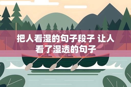 把人看湿的句子段子 让人看了湿透的句子
