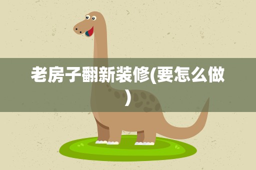 老房子翻新装修(要怎么做)