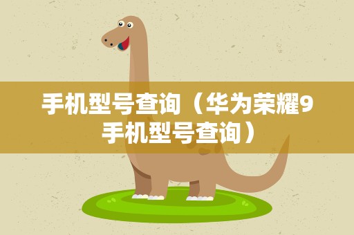 手机型号查询（华为荣耀9手机型号查询）