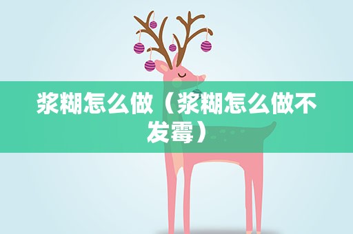 浆糊怎么做（浆糊怎么做不发霉）
