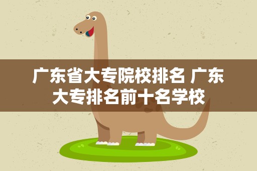 广东省大专院校排名 广东大专排名前十名学校