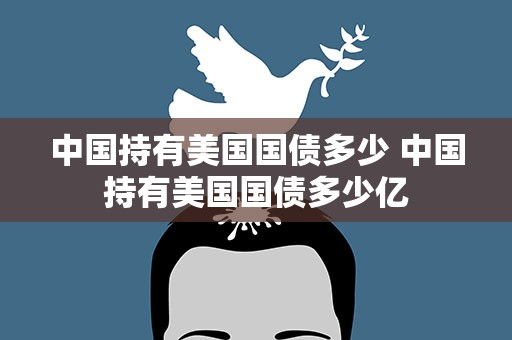 中国持有美国国债多少 中国持有美国国债多少亿