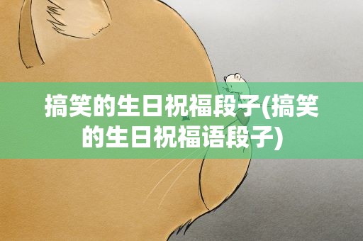 搞笑的生日祝福段子(搞笑的生日祝福语段子)