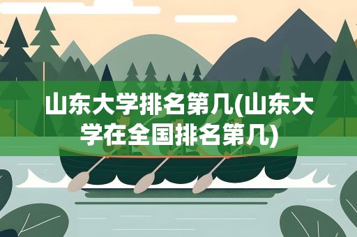 山东大学排名第几(山东大学在全国排名第几)